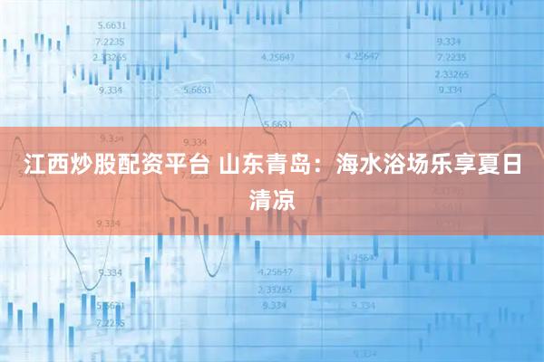 江西炒股配资平台 山东青岛：海水浴场乐享夏日清凉