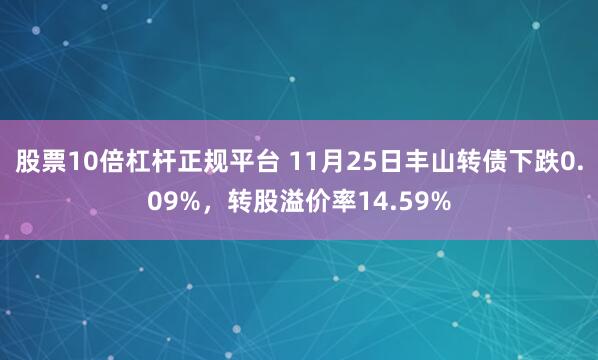 股票10倍杠杆正规平台 11月25日丰山转债下跌0.09%，转股溢价率14.59%