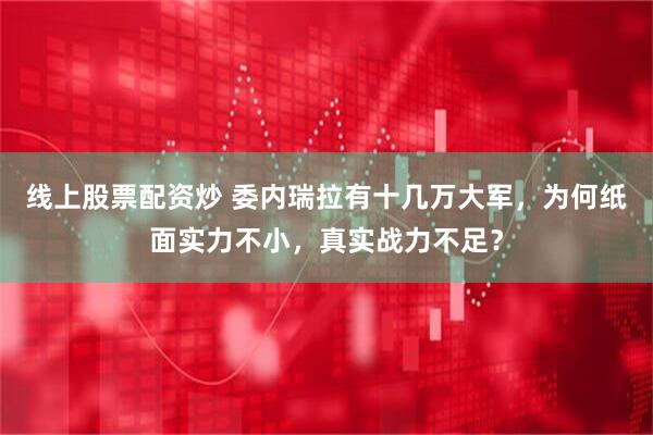 线上股票配资炒 委内瑞拉有十几万大军，为何纸面实力不小，真实战力不足？