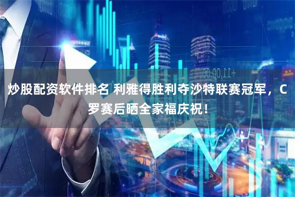 炒股配资软件排名 利雅得胜利夺沙特联赛冠军，C罗赛后晒全家福庆祝！